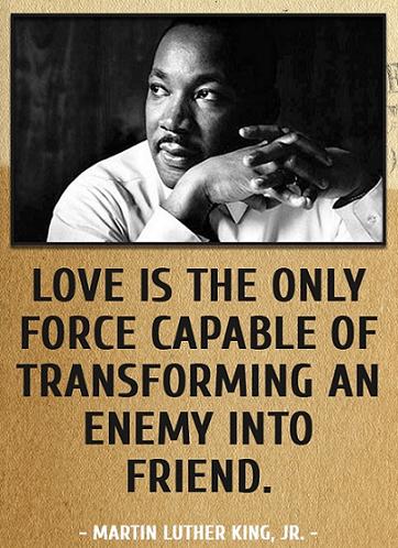 Love is the only force capable of transforming an enemy into friend