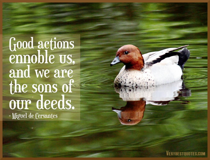 Good actions ennoble us, and we are the sons of our deeds. | Miguel de