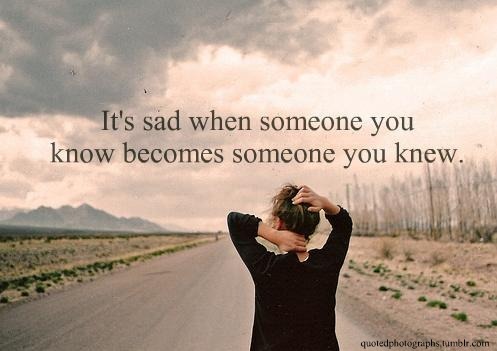It's sad when someone you know becomes someone you knew. | Henry