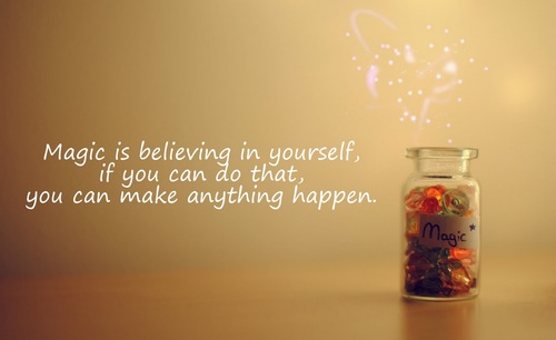 Magic is believing in yourself, if you can do that, you can make