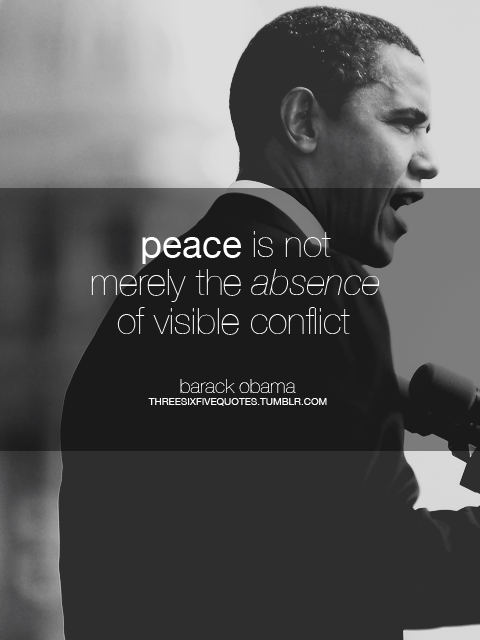 Peace is not merely the absence of visible conflict. | Barack Obama