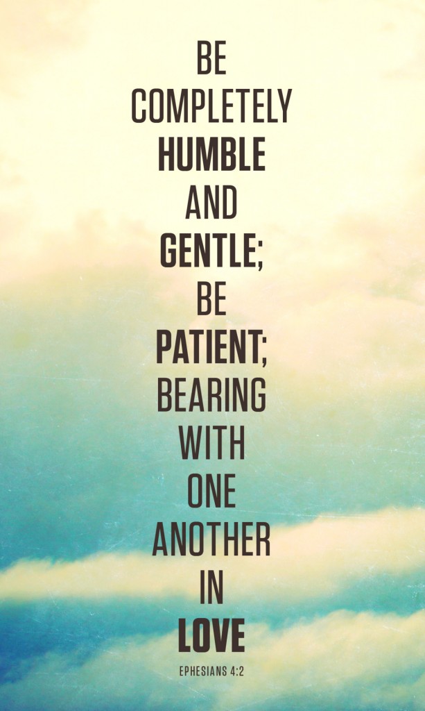 Be completely humble and gentle; be patient; bearing with one another