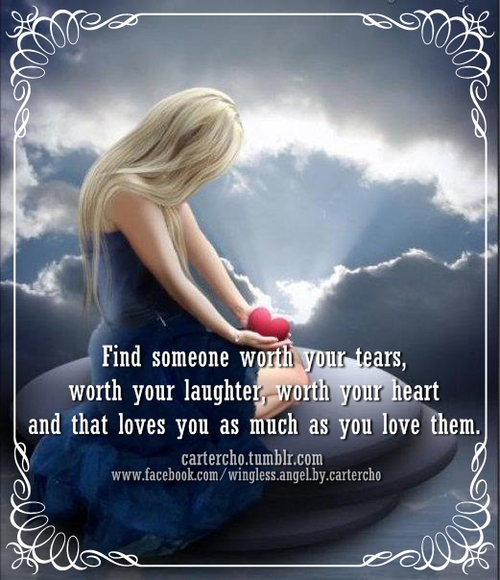Find Someone Worth Your Tears Worth Your Laughter Worth Your Heart And That Loves You As Much As You Love Them