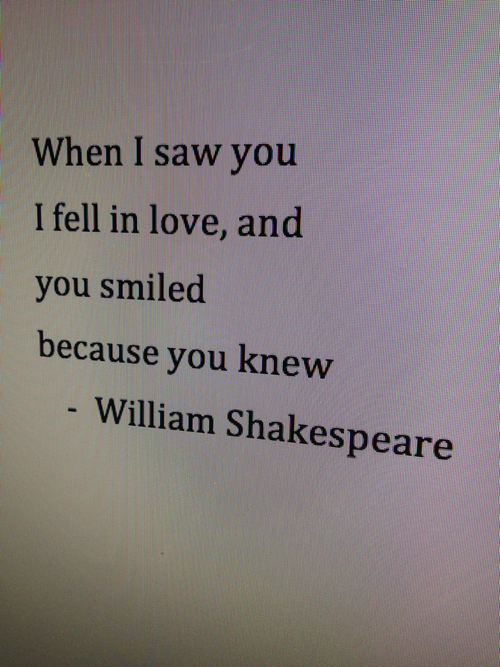 When I saw you I fell in love. And you smiled because you... | William