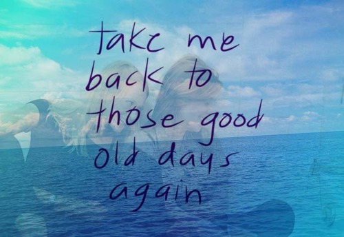 Take me back to those good old days again. | Unknown Picture Quotes