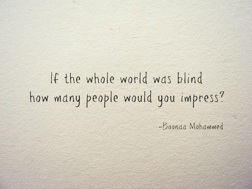 If the whole world was blind how many people would you impress