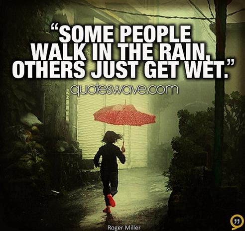 Some people walk in the rain, others just get wet. | Roger Miller