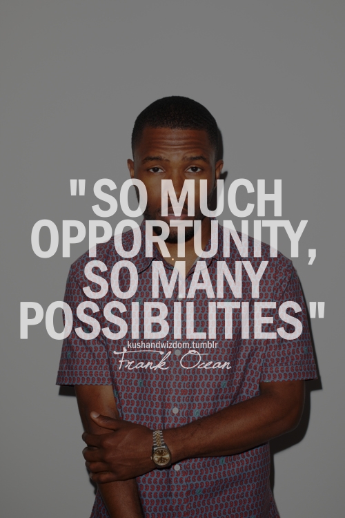 So much opportunity, so many possibilities. | Frank Ocean Picture