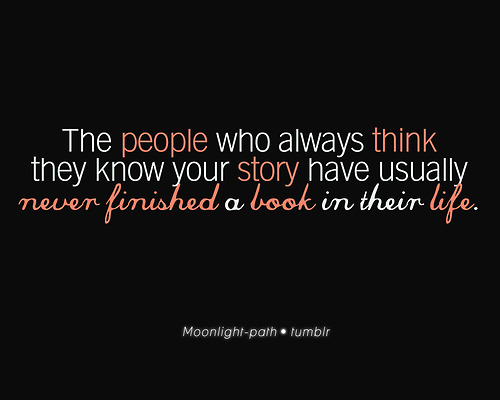 The people who always think they know your story have usually never