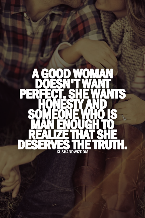 A good woman doesn't want perfect, she wants honesty and someone who is