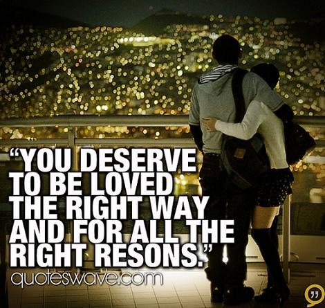You deserve to be loved the right way and for all the right