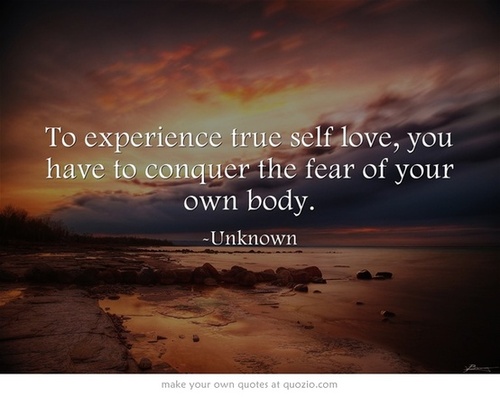 To Experience True Self Love You Have To Conquer The Fear Of Your Own Body Author Unknown