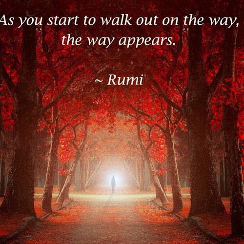 As you start to walk out on the way, the way appears. | Rumi Picture