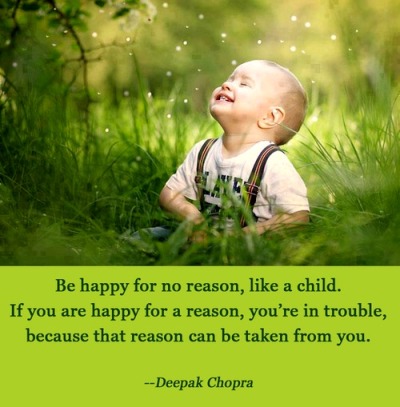 Be happy for no reason, like a child. If you are happy for... | Deepak