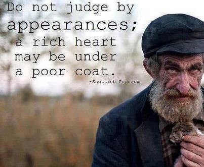 Do not judge by appearances; a rich heart may be under a poor