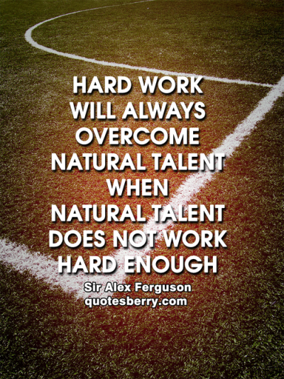 Hard work will always overcome natural talent when natural talent does