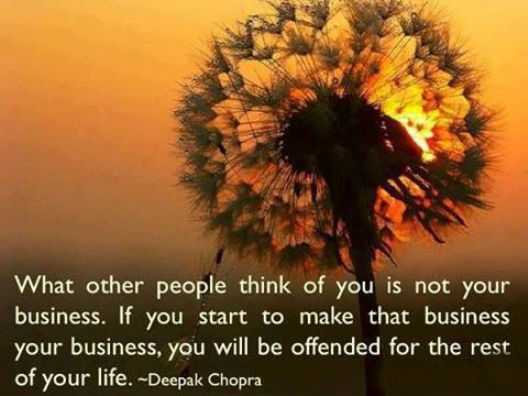 What other people think of you is not your business. If you start