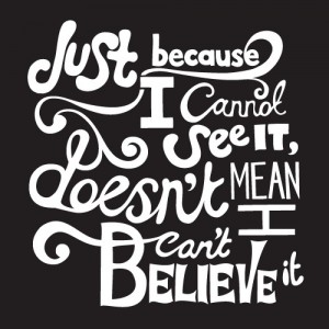 Just because I cannot see it, doesn't mean I can't believe it