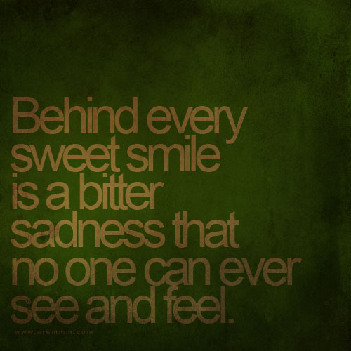 Behind every sweet smile is a bitter sadness that no one can ever