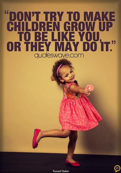 Don't try to make children grow up to be like you, or they... | Russell