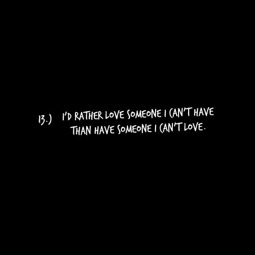 I'd rather love someone I can't have. Than have someone I can't love ...
