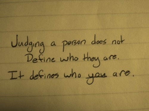 Judging a person does not define who they are. It defines who you