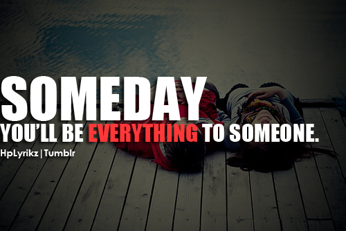 Someday Youll Be Everything To Someone