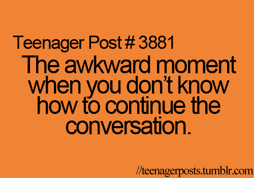 The awkward moment when you don't know how to continue the conversation