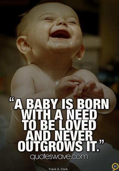 A baby is born with a need to be loved - and never... | Frank Howard