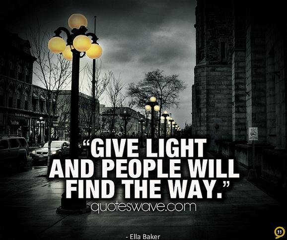 Give light and people will find the way. | Ella Baker Picture Quotes