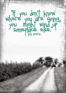 If you don't know where you are going,you might wind up someplace else