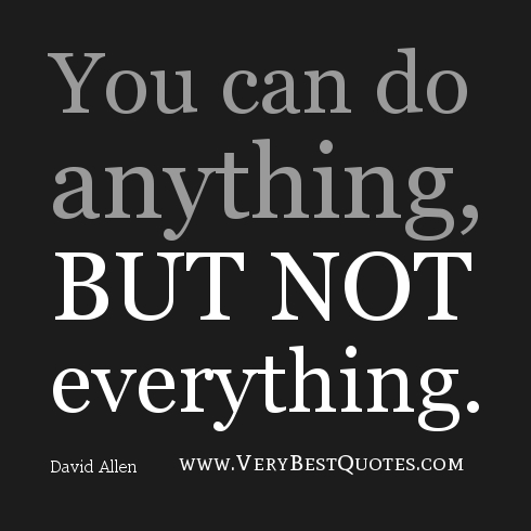 You can do anything, but not everything.  David Allen 