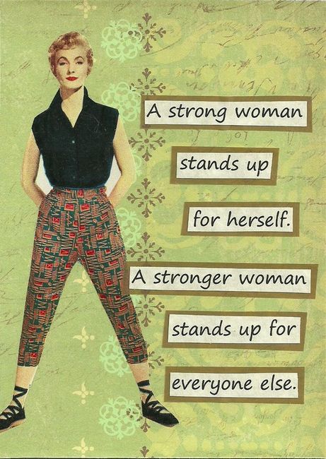 A strong woman stands up for herself. A stronger woman stands up for