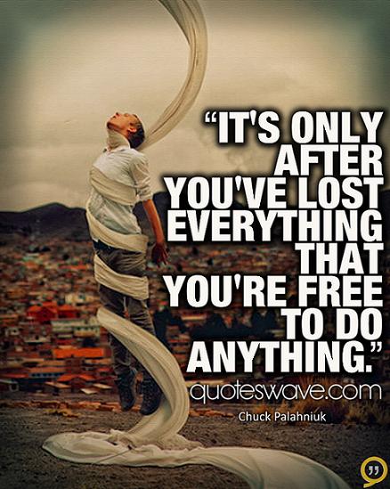 It's only after you've lost everything that you're free to do anything