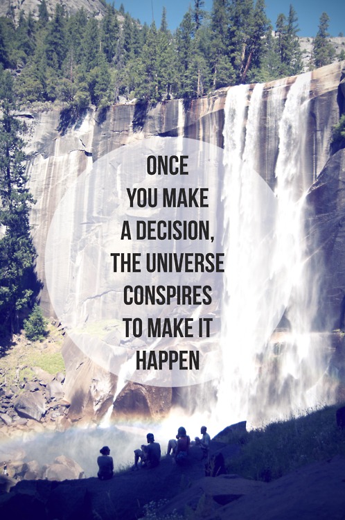 Once you make a decision, the universe conspires to make it happen