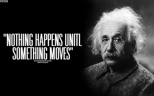Nothing happens until something moves. | Albert Einstein Picture Quotes ...
 Nothing Happens Before Its Time Quotes