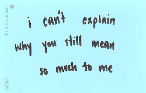 I Can T Explain Why You Still Mean So Much To Me Unknown Picture Quotes Quoteswave
