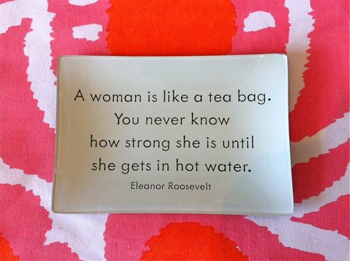 A woman is like a tea bag. You never know how strong she... | Eleanor