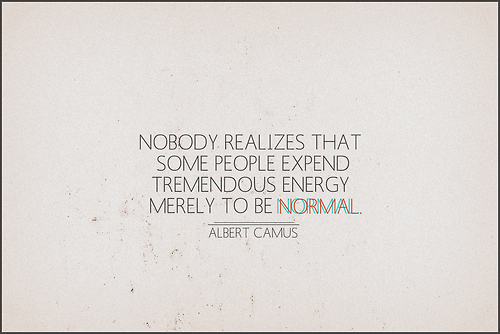 Nobody realizes that some people expend tremendous energy merely to be  normal. - Albert Camus in 2023