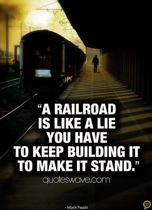 A railroad is like a lie you have to keep building it to... | Mark