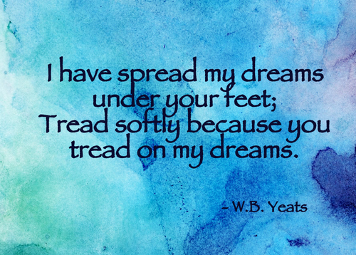 I have spread my your feet; Tread softly because you tread... William Butler Yeats Picture Quotes | Quoteswave