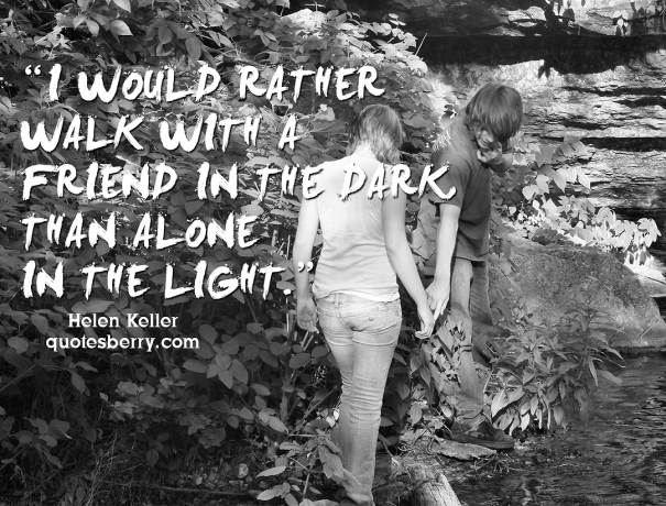 I would rather walk with a friend in the dark, than alone in... | Helen