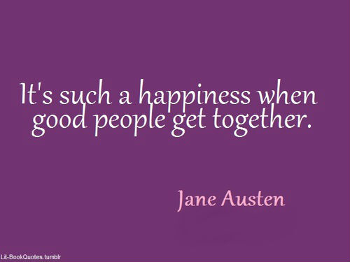 It's such a happiness when good people get together. | Jane Austen