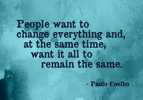People want to change everything and, at the same time, want it all ...