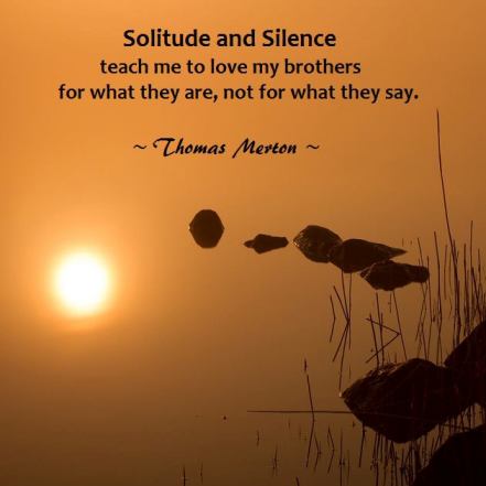 Solitude and silence teach me to love my brothers for what they are